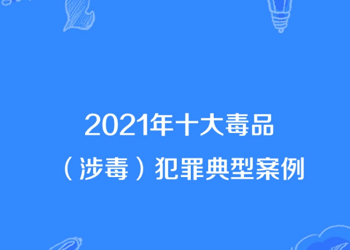 2021年十大毒品（涉毒）犯罪典型案例