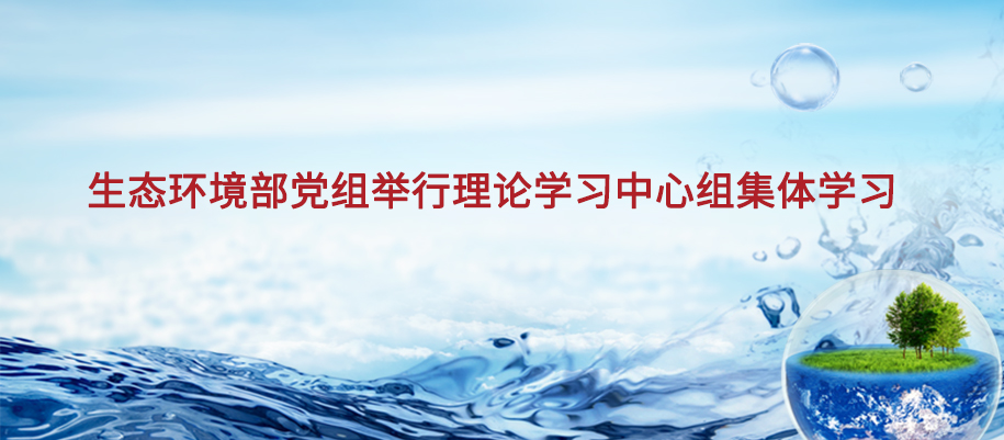 生态环境部党组举行理论学习中心组集体学习