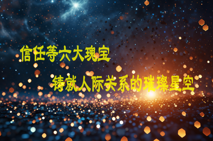 信任等六大瑰宝：铸就人际关系的璀璨星空